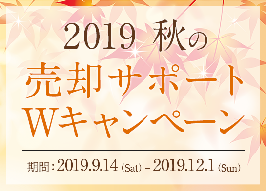 秋の売却サポートWキャンペーン - キャンペーン期間:201.9.14(土)-12.1(日)