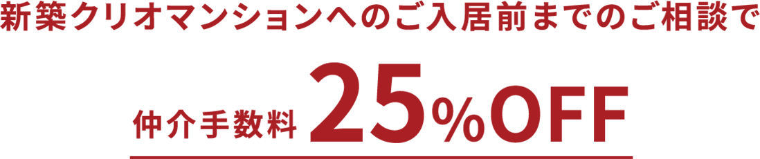 新築クリオマンションへのご入居前までのご相談で仲介手数料25％OFF