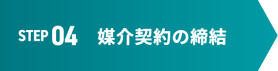 STEP 04 媒介契約の締結
