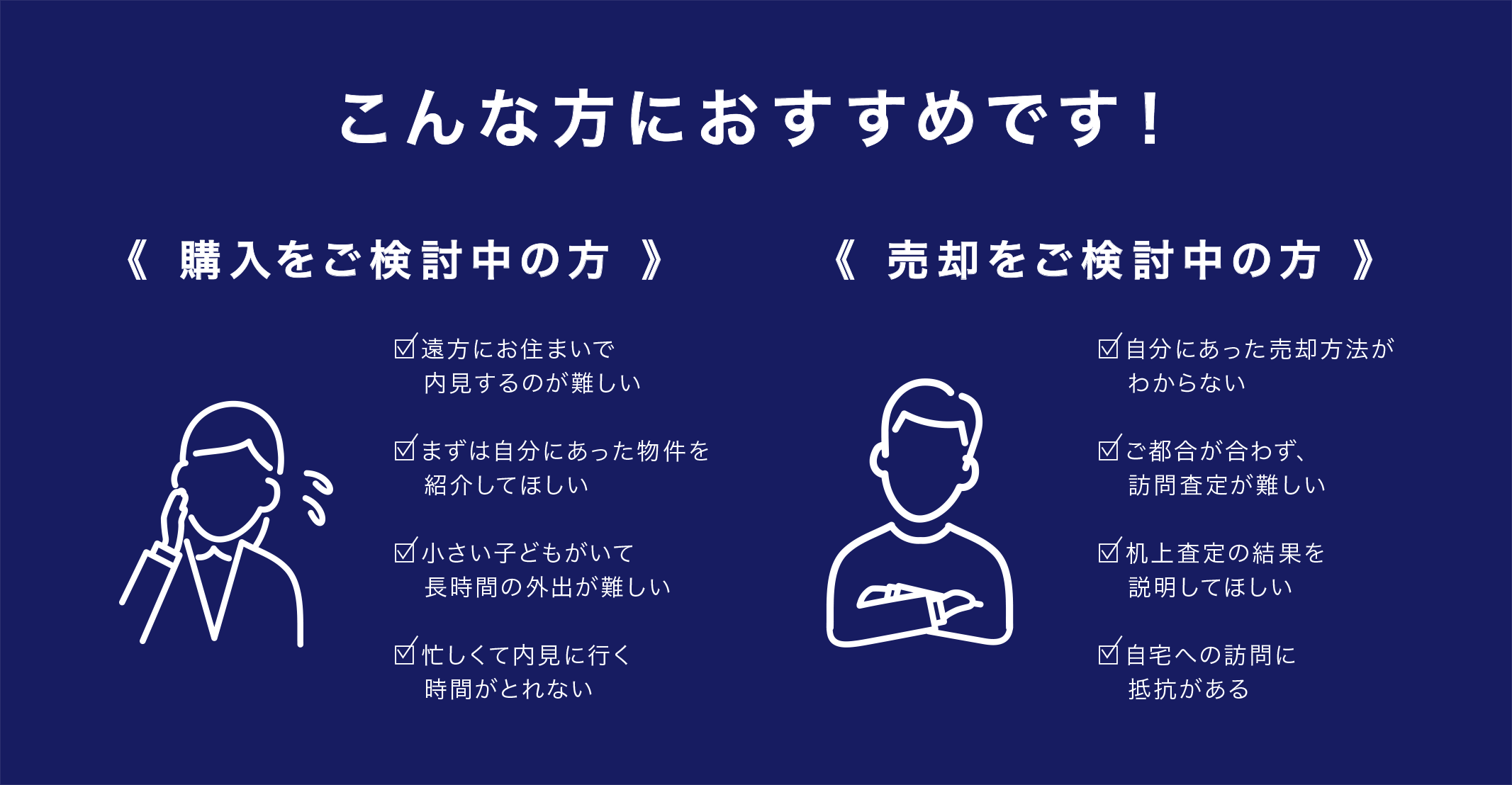 こんな方におすすめです!《 購入をご検討中の方 》□内見する前にある程度説明してほしい□まずは自分にあった物件を紹介してほしい□内見に行く時間がない□小さい子どもがいる《 売却をご検討中の方 》□机上査定の結果を説明してほしい□自宅への訪問に抵抗がある□自分にあった売却方法がわからない