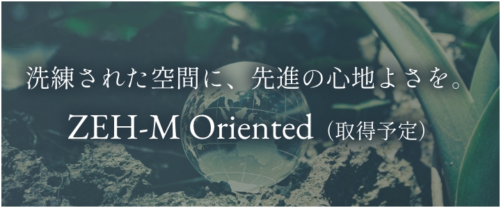 洗練された空間に、先進の心地よさを。 ZEH-M Oriented（取得予定）