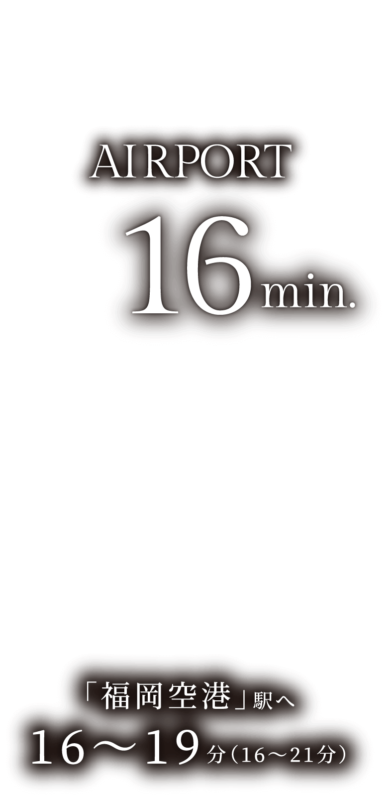 空港AIRPORT16min.「福岡空港」駅へ16〜19分(16〜21分)