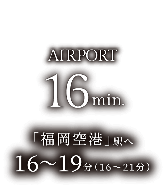 空港AIRPORT16min.「福岡空港」駅へ16〜19分(16〜21分)