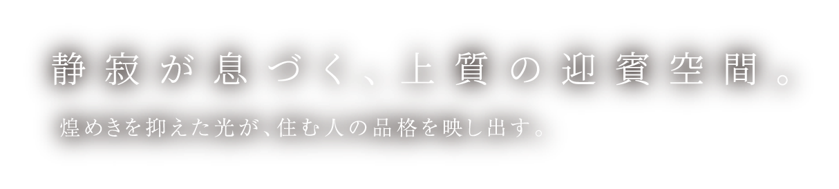 静寂が息づく、上質の迎賓空間。煌めきを抑えた光が、住む人の品格を映し出す。