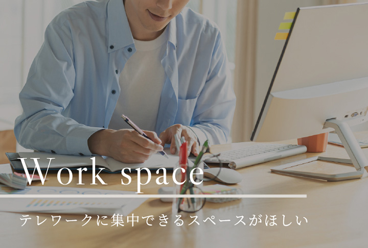 Work space テレワークに集中できるスペースがほしい