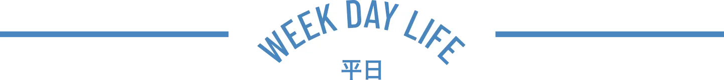 WEEK DAY LIFE 平日