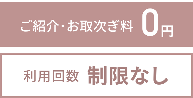 ご紹介･お取次ぎ料0円 利用回数制限なし