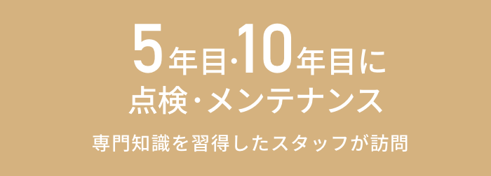 5年目･10年目に点検･メンテナンス 専門知識を習得したスタッフが訪問