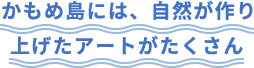 かもめ島には、自然が作り上げたアートがたくさん