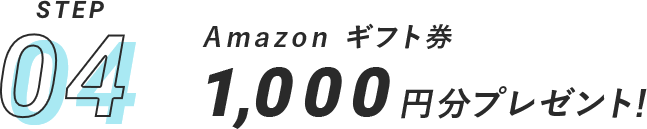 STEP04.Amazon ギフト券1,000円分プレゼント！