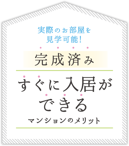実際のお部屋を見学可能! 完成済みすぐに入居ができるマンションのメリット