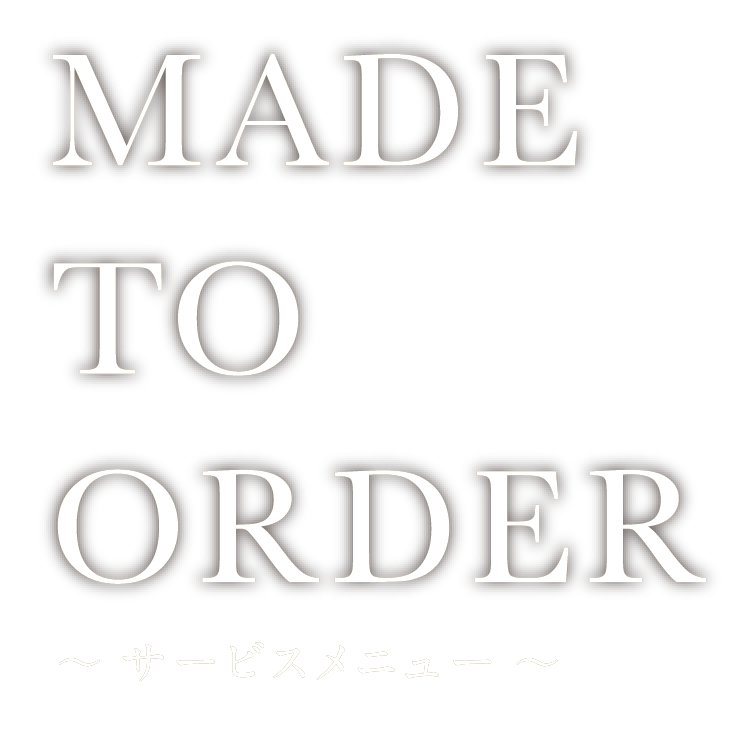 MADE TO ORDER 〜サービスメニュー〜