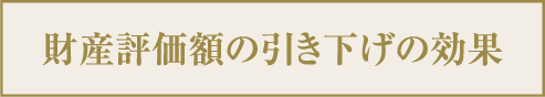 財産評価額の引き下げの効果